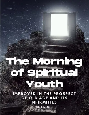 Le matin de la jeunesse spirituelle améliorée dans la perspective de la vieillesse et de ses infirmités - The Morning of Spiritual Youth Improved in the prospect of Old Age and its Infirmities