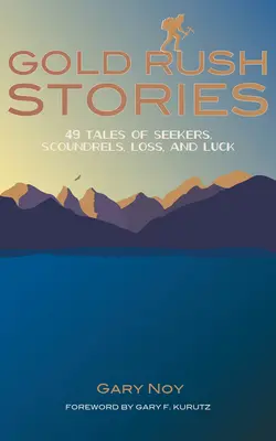 Histoires de la ruée vers l'or : 49 histoires de chercheurs, de canailles, de perte et de chance - Gold Rush Stories: 49 Tales of Seekers, Scoundrels, Loss, and Luck