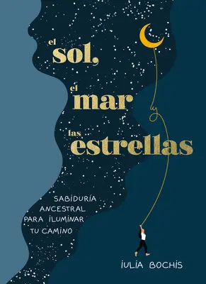 El Sol, El Mar Y Las Estrellas. Sabidura Ancestral Para Iluminar Tu Camino / Th E Sun, the Sea, and the Stars : La sagesse antique comme voyage de guérison - El Sol, El Mar Y Las Estrellas. Sabidura Ancestral Para Iluminar Tu Camino / Th E Sun, the Sea, and the Stars: Ancient Wisdom as a Healing Journey