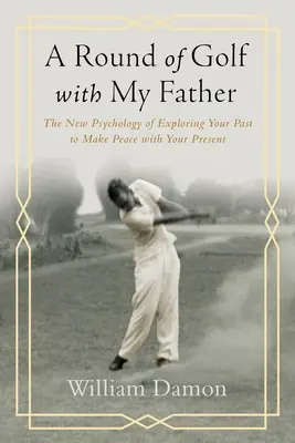 La nouvelle psychologie de l'exploration du passé pour faire la paix avec le présent - Round of Golf with My Father - The New Psychology of Exploring Your Past to Make Peace with Your Present