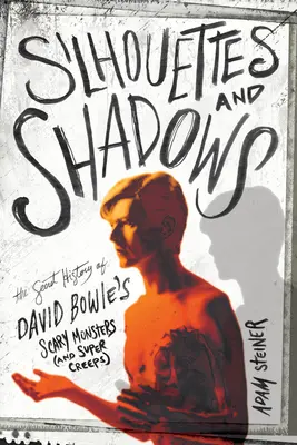 Silhouettes et ombres : L'histoire secrète des monstres effrayants (et des supers monstres) de David Bowie - Silhouettes and Shadows: The Secret History of David Bowie's Scary Monsters (and Super Creeps)