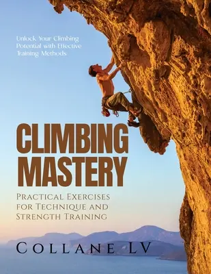 La maîtrise de l'escalade : Libérez votre potentiel d'escalade grâce à des méthodes d'entraînement efficaces - Climbing Mastery: Unlock Your Climbing Potential with Effective Training Methods