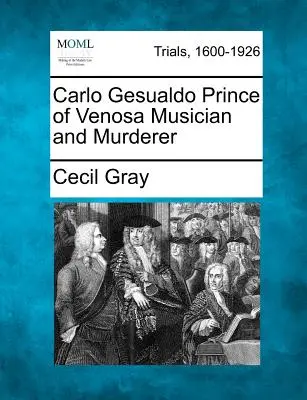 Carlo Gesualdo Prince de Venosa Musicien et assassin - Carlo Gesualdo Prince of Venosa Musician and Murderer