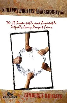 Scrappy Project Management : Les 12 pièges prévisibles et évitables auxquels tout projet est confronté - Scrappy Project Management: The 12 Predictable and Avoidable Pitfalls That Every Project Faces