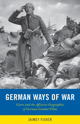 German Ways of War : Les géographies affectives et les transformations génériques des films de guerre allemands - German Ways of War: The Affective Geographies and Generic Transformations of German War Films