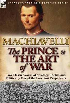 Le Prince et l'art de la guerre : deux classiques de la stratégie, de la tactique et de la politique par l'un des plus grands partisans de l'art de la guerre - The Prince & The Art of War: Two Classic Works of Strategy, Tactics and Politics by One of the Foremost Proponents