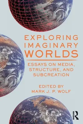 Explorer les mondes imaginaires : essais sur les médias, la structure et la sous-création - Exploring Imaginary Worlds: Essays on Media, Structure, and Subcreation