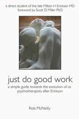 Faites du bon travail : Un guide simple pour l'évolution des psychothérapeutes après Erickson - Just Do Good Work: A Simple Guide Towards the Evolution Of Us Psychotherapists After Erickson