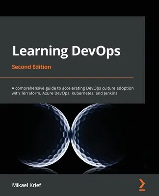 Apprendre DevOps - Deuxième édition : Un guide complet pour accélérer l'adoption de la culture DevOps avec Terraform, Azure DevOps, Kubernetes et Jenkins - Learning DevOps - Second Edition: A comprehensive guide to accelerating DevOps culture adoption with Terraform, Azure DevOps, Kubernetes, and Jenkins