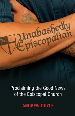 Unabashedly Episcopalian : Proclamer la bonne nouvelle de l'Église épiscopale - Unabashedly Episcopalian: Proclaiming the Good News of the Episcopal Church