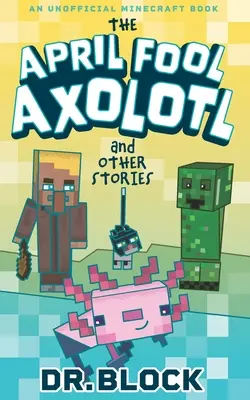Le poisson d'avril Axolotl et autres histoires : Un livre Minecraft non officiel - The April Fool Axolotl and Other Stories: An Unofficial Minecraft Book