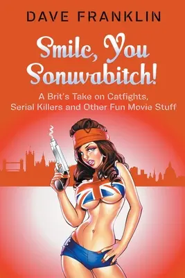 Smile, You Sonuvabitch ! Le point de vue d'un Britannique sur les bagarres, les tueurs en série et d'autres sujets amusants. - Smile, You Sonuvabitch! A Brit's Take on Catfights, Serial Killers and Other Fun Movie Stuff