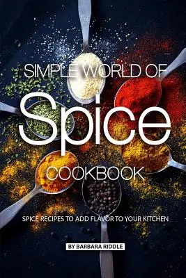 Simple World of Spice Cookbook : Recettes d'épices pour ajouter de la saveur à votre cuisine - Simple World of Spice Cookbook: Spice Recipes to Add Flavor to Your Kitchen