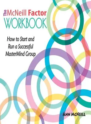 Le manuel du facteur McNeill : Comment créer et gérer un groupe MasterMind couronné de succès - The McNeill Factor Workbook: How to Start and Run a Successful MasterMind Group