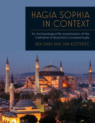 Hagia Sophia in Context : Un réexamen archéologique de la cathédrale de Constantinople byzantine - Hagia Sophia in Context: An Archaeological Re-Examination of the Cathedral of Byzantine Constantinople