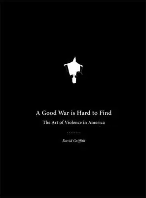 Une bonne guerre est difficile à trouver : l'art de la violence en Amérique - A Good War Is Hard to Find: The Art of Violence in America