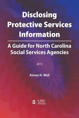 Disclosing Protective Services Information : Un guide pour les agences de services sociaux de Caroline du Nord - Disclosing Protective Services Information: A Guide for North Carolina Social Services Agencies