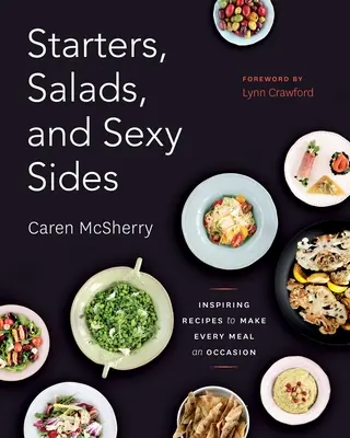 Entrées, salades et accompagnements sexy : Recettes inspirantes pour faire de chaque repas une occasion : Un livre de cuisine - Starters, Salads, and Sexy Sides: Inspiring Recipes to Make Every Meal an Occasion: A Cookbook