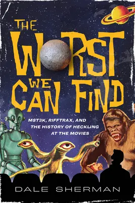 Le pire que l'on puisse trouver : Mst3k, Rifftrax et l'histoire du chahut au cinéma - The Worst We Can Find: Mst3k, Rifftrax, and the History of Heckling at the Movies