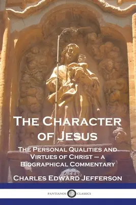 Le caractère de Jésus : Les qualités personnelles et les vertus du Christ - un commentaire biographique - The Character of Jesus: The Personal Qualities and Virtues of Christ - a Biographical Commentary