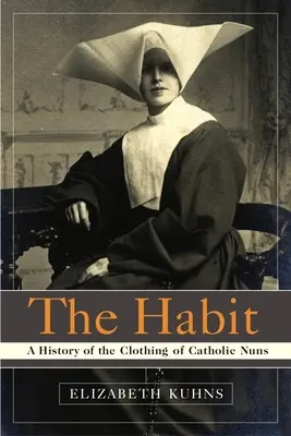 L'habit : Une histoire de l'habillement des religieuses catholiques - The Habit: A History of the Clothing of Catholic Nuns