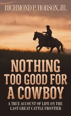 Rien de trop beau pour un cow-boy : Un récit véridique de la vie dans la dernière grande frontière de l'élevage bovin - Nothing Too Good for a Cowboy: A True Account of Life on the Last Great Cattle Frontier