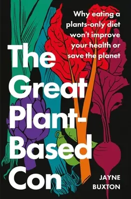 The Great Plant-Based Con : Why Eating a Plants-Only Diet Will not Improve Your Health or Save the Planet (en anglais) - The Great Plant-Based Con: Why Eating a Plants-Only Diet Won't Improve Your Health or Save the Planet