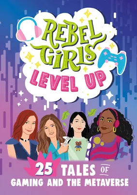 Les filles rebelles se mettent à niveau : 25 histoires de jeux et de métavers - Rebel Girls Level Up: 25 Tales of Gaming and the Metaverse