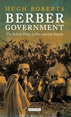 Le gouvernement berbère : Le pouvoir kabyle dans l'Algérie précoloniale - Berber Government: The Kabyle Polity in Pre-Colonial Algeria