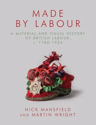 Fabriqué par le travail : Une histoire matérielle et visuelle du travail britannique, C. 1780-1924 - Made by Labour: A Material and Visual History of British Labour, C. 1780-1924