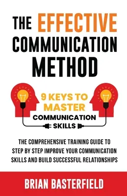 The Effective Communication Method : 9 Keys to Master Communication Skills, The Comprehensive Training Guide to Step by Step Improve Your Communication (La méthode de communication efficace : 9 clés pour maîtriser les compétences en communication, le guide de formation complet pour améliorer pas à p - The Effective Communication Method: 9 Keys to Master Communication Skills, The Comprehensive Training Guide to Step by Step Improve Your Communication