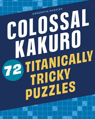 Colossal Kakuro : 72 puzzles d'une difficulté titanesque - Colossal Kakuro: 72 Titanically Tricky Puzzles