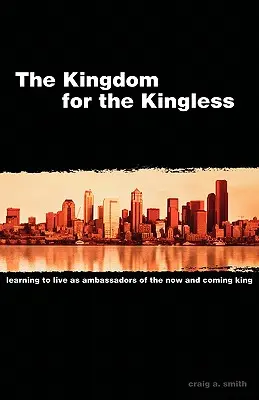 Le Royaume pour les sans-roi : Apprendre à vivre en tant qu'ambassadeurs du roi actuel et à venir - The Kingdom for the Kingless: Learning to Live as Ambassadors of the Now-and-Coming King