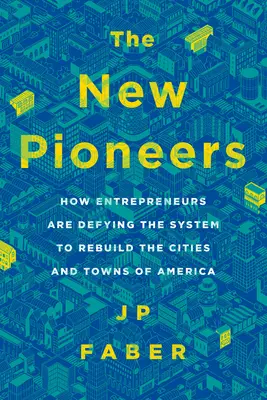 Les nouveaux pionniers : Comment les entrepreneurs défient le système pour reconstruire les villes et villages d'Amérique - The New Pioneers: How Entrepreneurs Are Defying the System to Rebuild the Cities and Towns of America