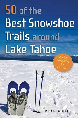 50 des meilleures pistes de raquettes autour du lac Tahoe - 50 of the Best Snowshoe Trails Around Lake Tahoe