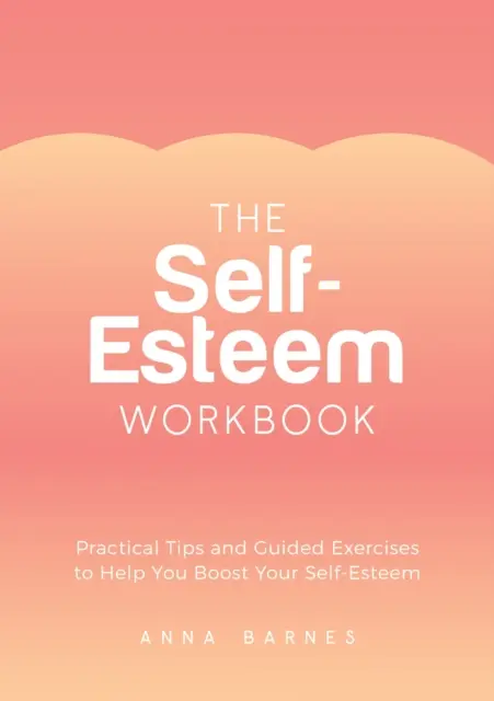 Manuel de l'estime de soi - Conseils pratiques et exercices guidés pour vous aider à améliorer votre estime de soi - Self-Esteem Workbook - Practical Tips and Guided Exercises to Help You Boost Your Self-Esteem