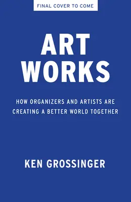 Art Works : Comment les organisateurs et les artistes créent ensemble un monde meilleur - Art Works: How Organizers and Artists Are Creating a Better World Together