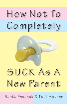 Comment ne pas être complètement nul en tant que nouveau parent - How Not to Completely Suck as a New Parent