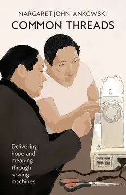 Fils communs : Des machines à coudre pour donner de l'espoir et du sens à la vie - Common Threads: Delivering hope and meaning through sewing machines