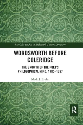 Wordsworth avant Coleridge : La croissance de l'esprit philosophique du poète, 1785-1797 - Wordsworth Before Coleridge: The Growth of the Poet's Philosophical Mind, 1785-1797