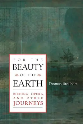 Pour la beauté de la terre - Oiseaux, opéra et autres voyages - For The Beauty Of The Earth - Birding, Opera, and Other Journeys