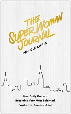 Le journal de la super femme : Votre guide quotidien pour devenir la personne la plus équilibrée, la plus productive et la plus réussie. - The Super Woman Journal: Your Daily Guide to Becoming Your Most Balanced, Productive, Successful Self