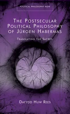 La philosophie politique post-séculaire de Jurgen Habermas - Traduire le sacré - Postsecular Political Philosophy of Jurgen Habermas - Translating the Sacred