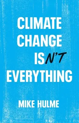 Le changement climatique n'est pas tout : libérer la politique climatique de l'alarmisme - Climate Change Isn't Everything: Liberating Climate Politics from Alarmism