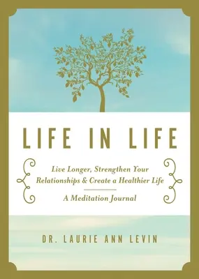 La vie dans la vie : Vivez plus longtemps, renforcez vos relations et créez une vie plus saine : Un journal de méditation - Life in Life: Live Longer, Strengthen Your Relationships, and Create a Healthier Life: A Meditation Journal
