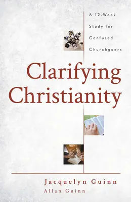 Clarifier le christianisme : Une étude de 12 semaines pour les pratiquants confus - Clarifying Christianity: A 12-Week Study for Confused Churchgoers