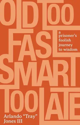 Vieille trop vite, intelligente trop tard : le voyage insensé d'un prisonnier vers la sagesse - Old Too Fast, Smart Too Late: A Prisoner's Foolish Journey to Wisdom