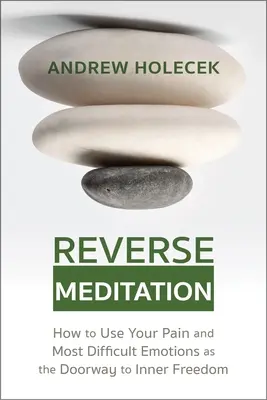 La méditation inversée : Comment utiliser votre douleur et vos émotions les plus difficiles comme porte d'entrée vers la liberté intérieure - Reverse Meditation: How to Use Your Pain and Most Difficult Emotions as the Doorway to Inner Freedom