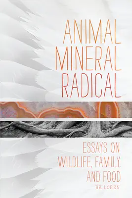 Animal, Minéral, Radical : Essais sur la faune, la famille et l'alimentation - Animal, Mineral, Radical: Essays on Wildlife, Family, and Food