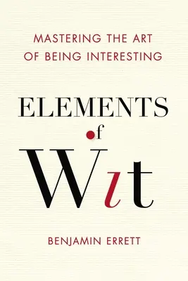 Éléments d'esprit : Maîtriser l'art d'être intéressant - Elements of Wit: Mastering the Art of Being Interesting